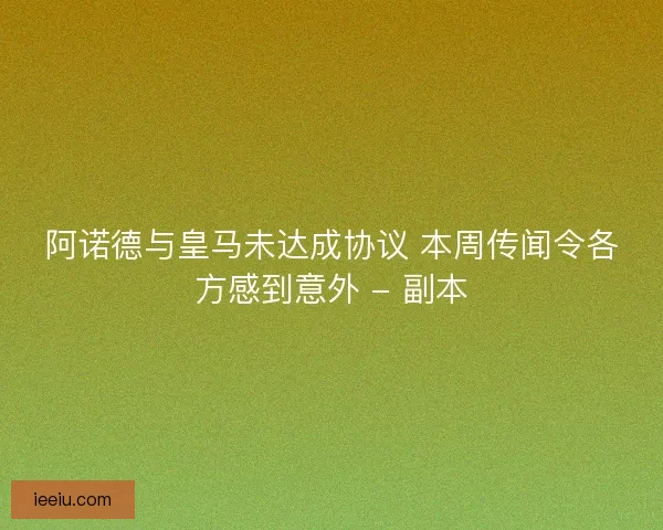 阿诺德与皇马未达成协议 本周传闻令各方感到意外 - 副本