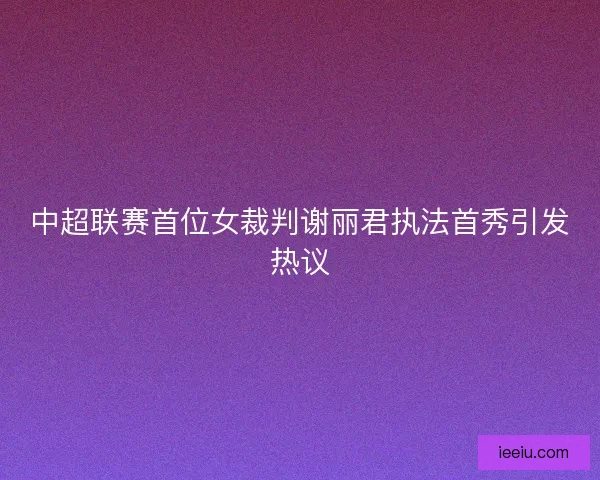 中超联赛首位女裁判谢丽君执法首秀引发热议