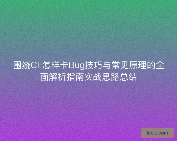 围绕CF怎样卡Bug技巧与常见原理的全面解析指南实战思路总结 围绕CF怎样卡Bug技巧与常见原理的全面解析指南实战思路总结